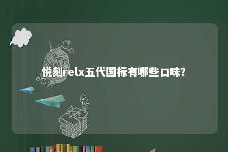 悦刻relx五代国标有哪些口味�？ 